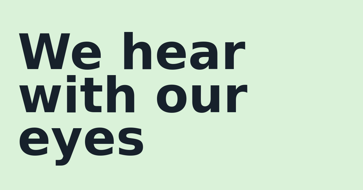 We hear with our eyes
