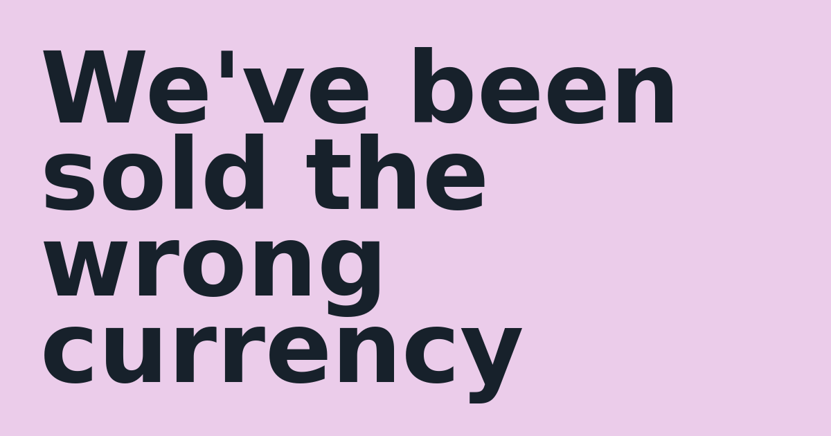 We've been sold the wrong currency