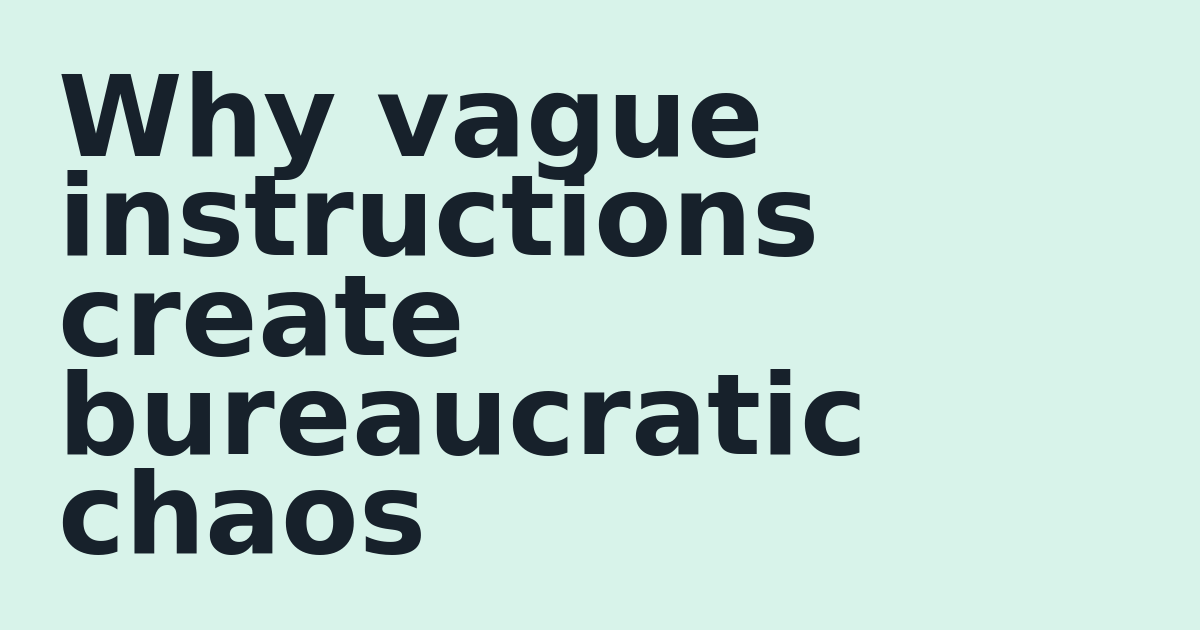 Why vague instructions create bureaucratic chaos