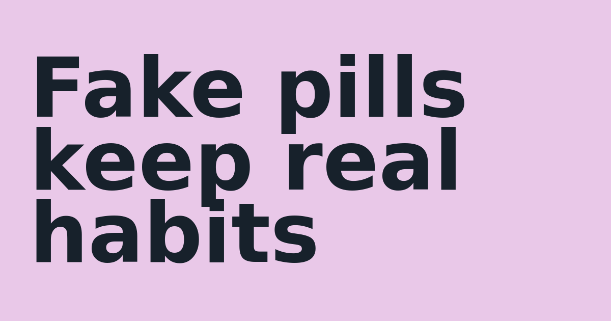 Fake pills keep real habits