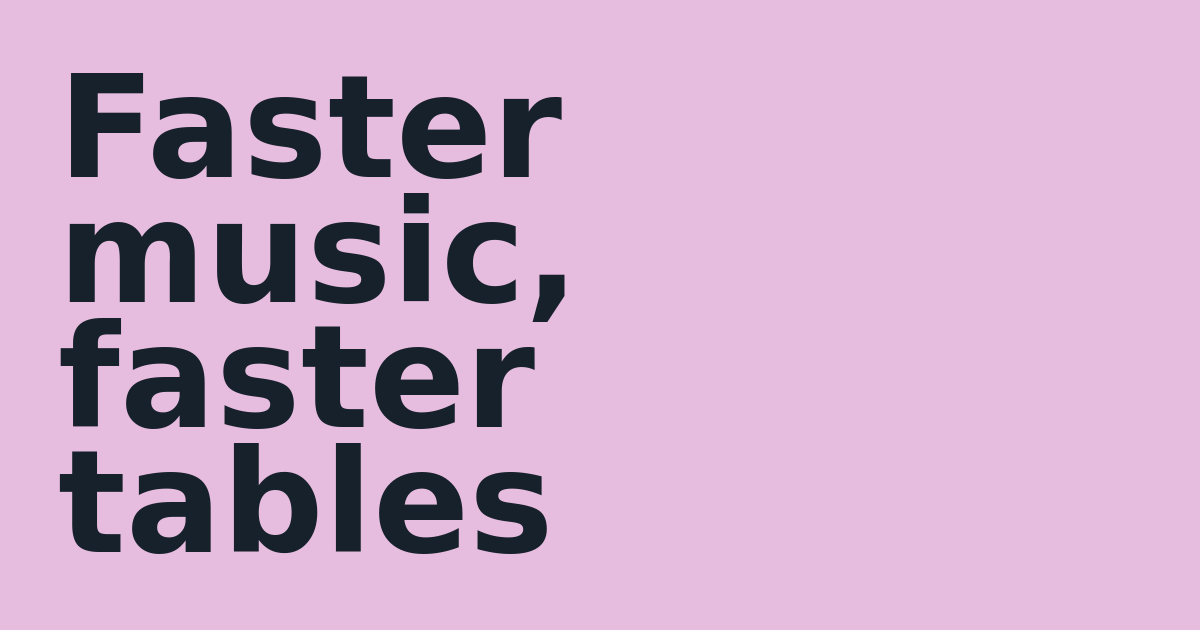 Faster music, faster tables