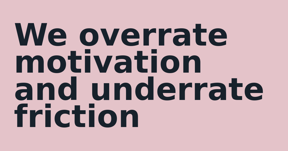 We overrate motivation and underrate friction