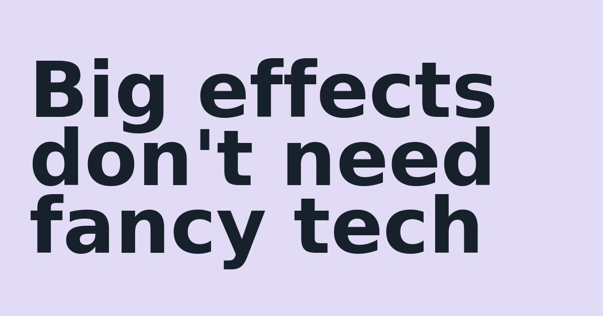 Big effects don't need fancy tech