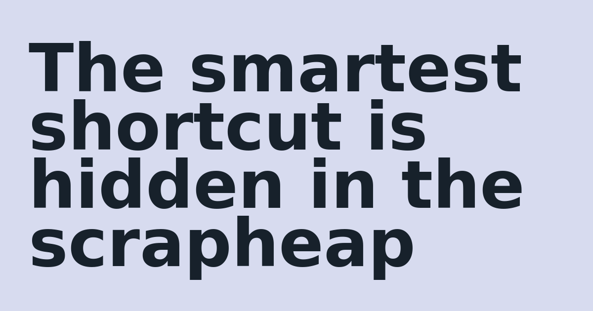 The smartest shortcut is hidden in the scrapheap