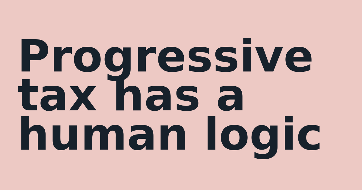 Progressive tax has a human logic