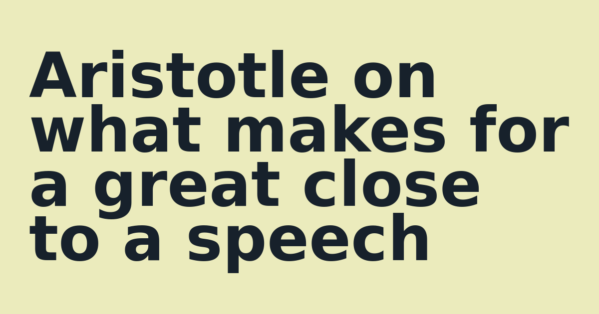 Aristotle on what makes for a great close to a speech