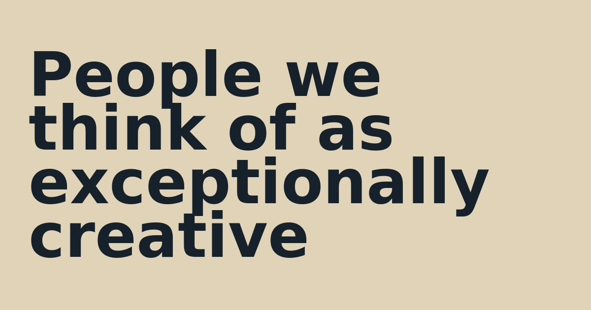 People we think of as exceptionally creative